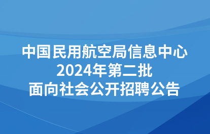 中国民用航空局信息中心2024年第二批面向社会公开招聘公告